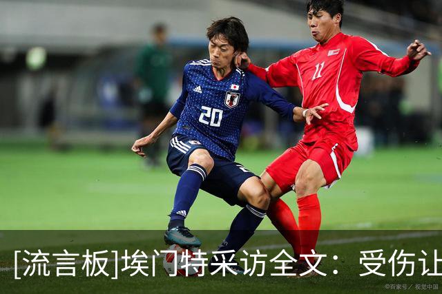 [流言板]埃门特采访全文：受伤让人沮丧；首秀心里确实充满了紧张感